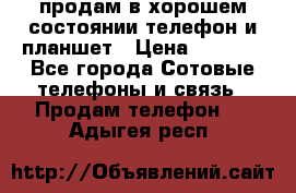 продам в хорошем состоянии телефон и планшет › Цена ­ 5 000 - Все города Сотовые телефоны и связь » Продам телефон   . Адыгея респ.